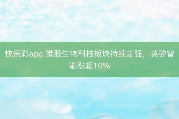 快乐彩app 港股生物科技板块持续走强，英矽智能涨超10%