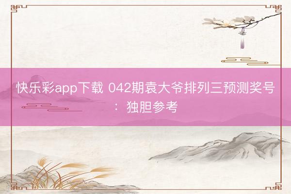 快乐彩app下载 042期袁大爷排列三预测奖号：独胆参考